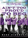 Ain't Too Proud to Beg (eBook): The Troubled Lives and Enduring Soul of the Temptations